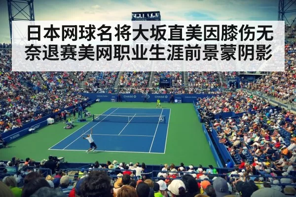 日本网球名将大坂直美因膝伤无奈退赛美网职业生涯前景蒙阴影