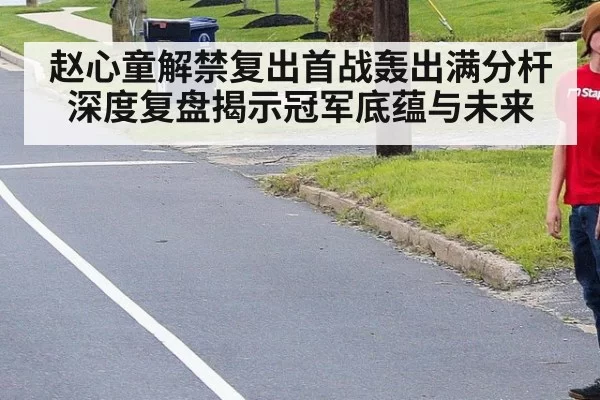 赵心童解禁复出首战轰出满分杆 深度复盘揭示冠军底蕴与未来