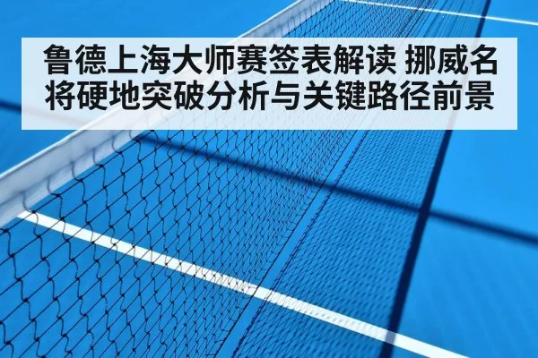 鲁德上海大师赛签表解读 挪威名将硬地突破分析与关键路径前景