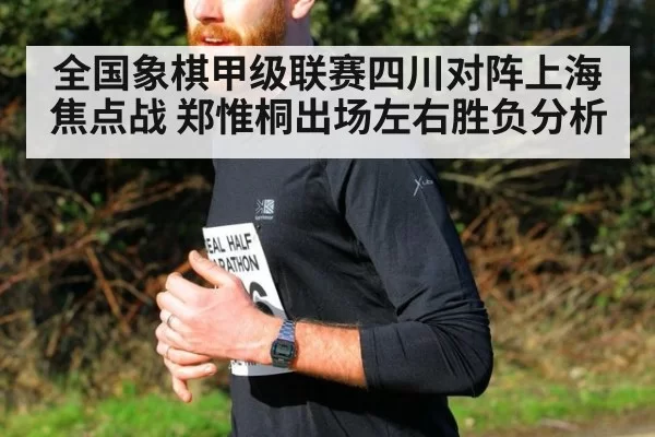 全国象棋甲级联赛四川对阵上海焦点战 郑惟桐出场左右胜负分析