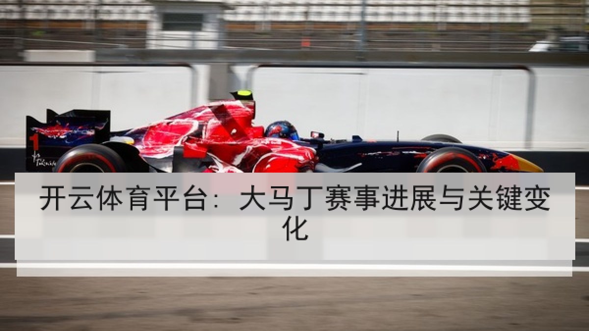 开云体育平台: 大马丁赛事进展与关键变化